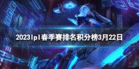 2023lpl春季赛排名积分榜3月22日 lpl春季赛排名情况3.22