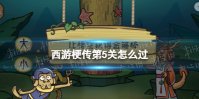 《西游梗传》第5关怎么过 第5关龙宫夺宝通关攻略
