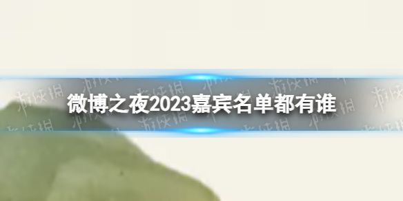 微博之夜2023年阵容 微博之夜2023嘉宾名单