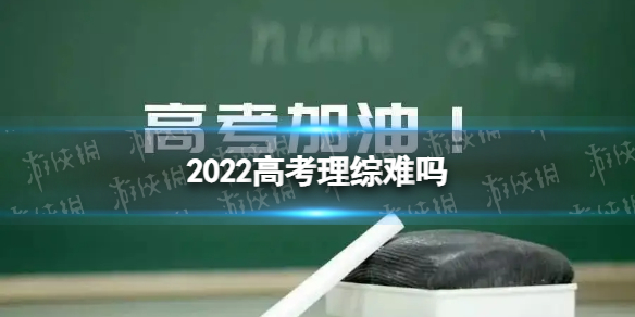 2022高考理综难吗 高考理综怎么样