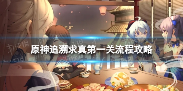 《原神》追溯求真第一关怎么过 追溯求真第一关流程攻略