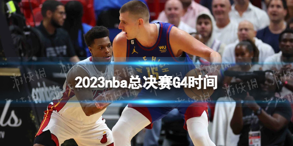 2023nba总决赛G4时间 nba总决赛G4什么时候打