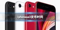 iphonese3上市时间 iphonese3什么时候发布