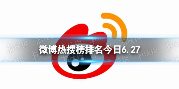 微博热搜榜排名今日6.27 微博热搜榜今日事件6月27日