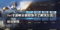 《英雄联盟手游》峡谷新程领不了怎么办 峡谷新程领不了解决方法