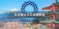 东京奥运会足球赛程表 2021东京奥运会足球什么时候