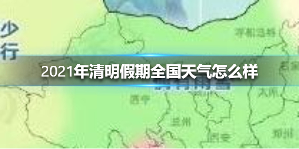 2021年清明假期全国天气怎么样 2021清明假期天气介绍