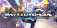 《金铲铲之战》法系崔斯特怎么玩 S8.5法系崔斯特阵容攻略