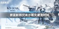 《碧蓝航线》库尔斯克建造时间 极地风暴库尔斯克建造时间