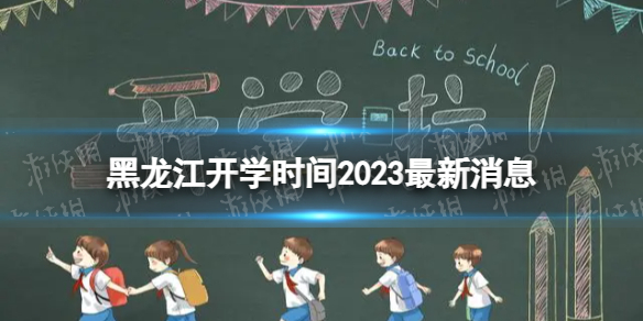 黑龙江开学时间2023最新消息 2023上半年黑龙江开学日期