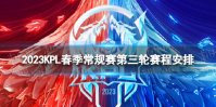 2023KPL春季常规赛第三轮赛程一览 KPL春季常规赛第三轮赛程安排
