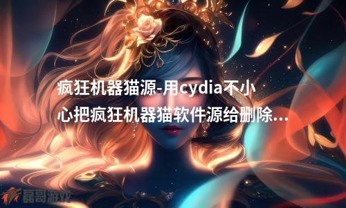 疯狂机器猫源-用cydia不小心把疯狂机器猫软件源给删除了重新添加总是失败显