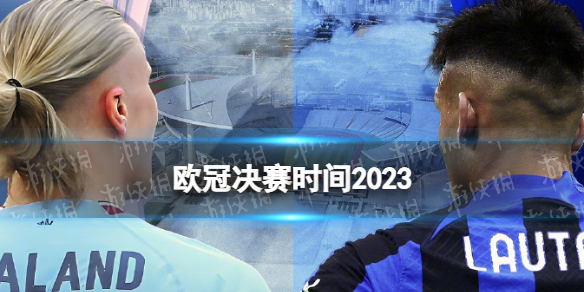 欧冠决赛时间2023 欧冠决赛什么时候开打