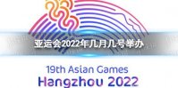 亚运会2022年几月几号举办 亚运会举办时间