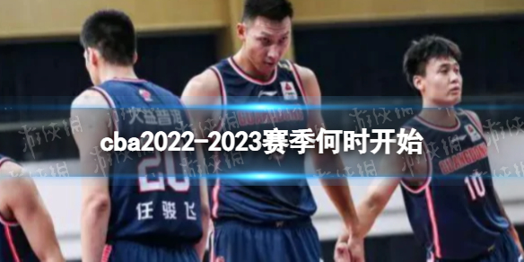 cba2022-2023赛季何时开始 2022-2023Cba开赛时间