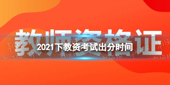 2021下半年教资什么时候出结果 2021下教资考试出分时间