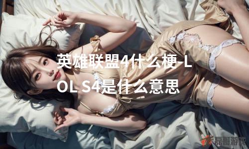 英雄联盟4什么梗-LOL S4是什么意思