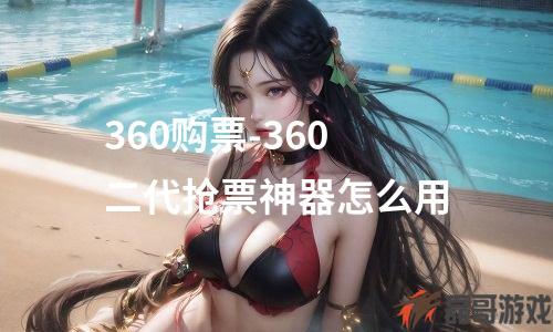 360购票-360二代抢票神器怎么用