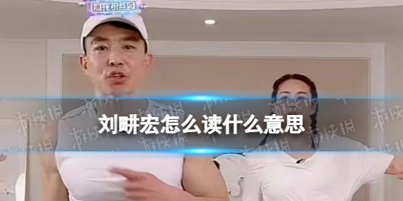 刘畊宏怎么读什么意思 刘畊宏读音介绍