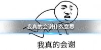 我真的会谢什么意思 我真的会谢网络用语