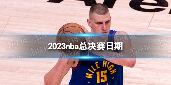 2023nba总决赛日期 nba总决赛什么时候开始2023