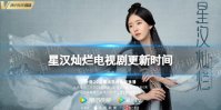 星汉灿烂更新时间 星汉灿烂电视剧追剧日历分享