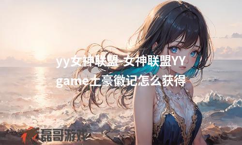 yy女神联盟-女神联盟YYgame土豪徽记怎么获得