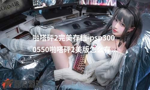 啪嗒砰2完美存档-psp3000550啪嗒砰2美版怎么存档 急需