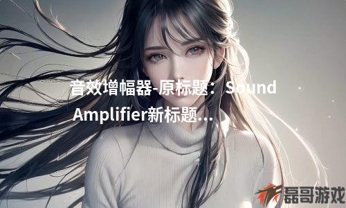 音效增幅器-原标题：Sound Amplifier新标题：声音增强器