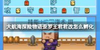 《大航海探险物语》歪罗王君君改怎么孵化 歪罗王君君改孵化攻略