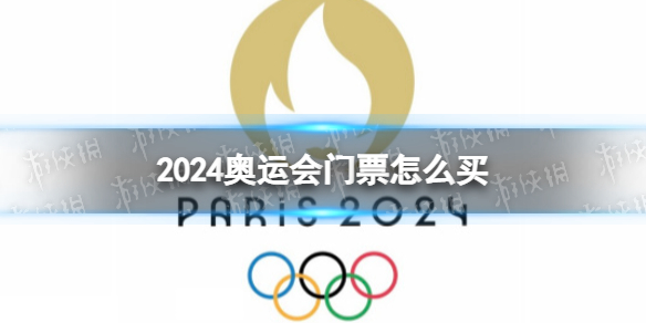2024奥运会门票怎么买 2024巴黎奥运会门票在哪里购买