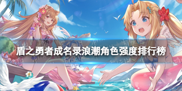 《盾之勇者成名录浪潮》角色强度排行榜 最强角色节奏榜2022