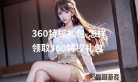 360特权礼包-怎样领取360特权礼包