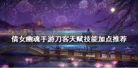 《倩女幽魂手游》刀客天赋技能加点推荐 刀客天赋技能怎么加点