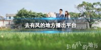 去有风的地方在哪里播出 去有风的地方播出平台