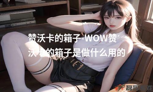 赞沃卡的箱子-WOW赞沃卡的箱子是做什么用的