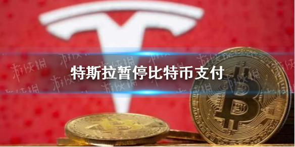 特斯拉暂停比特币支付怎么回事 特斯拉暂停比特币支付速览