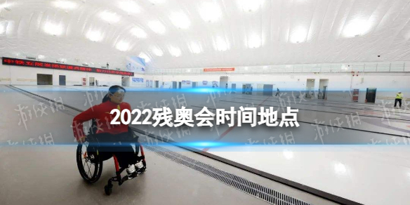 2022残奥会时间地点 2022残奥会什么时候开始