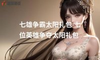 七雄争霸太阳礼包-七位英雄争夺太阳礼包