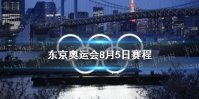 东京奥运会8月5日赛程 8月5日奥运会赛程分享