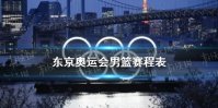东京奥运会男篮赛程表 2021东京奥运会男篮什么时候