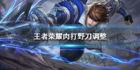 《王者荣耀》肉打野刀调整 肉打野刀被动增加灼烧增强