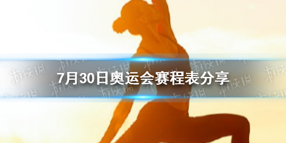 7月30日奥运会赛程表分享 7月30日奥运会有哪些比赛项目