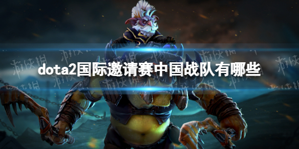 dota2国际邀请赛中国战队有哪些 dota2ti11中国队伍介绍