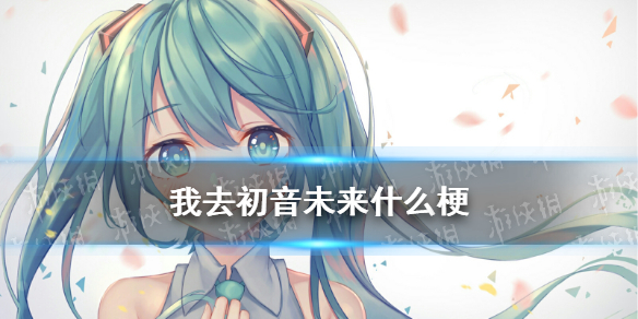 我去初音未来什么梗 我去初音未来梗介绍