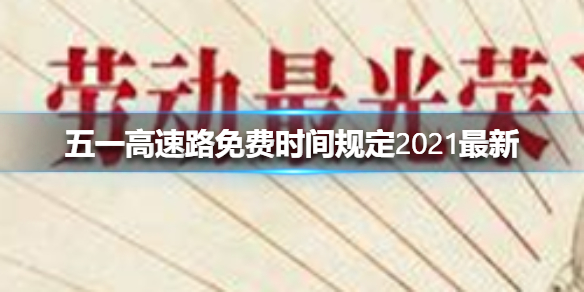 五一劳动节高速公路免费吗 五一高速路免费时间规定2021最新