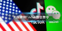 美国撤销TikTok微信禁令怎么回事 美国商务部将撤销TikTok和WeChat禁令