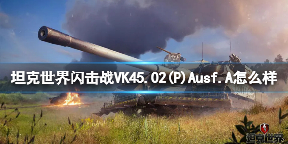 《坦克世界闪击战》VK45.02(P)Ausf.A怎么样 VK45.02(P)Ausf.A坦克图鉴