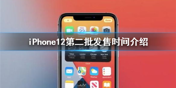 iPhone12第二批要等多久 iPhone12第二批发售时间介绍