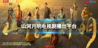 山河月明在哪个平台播出 山河月明电视剧播出平台